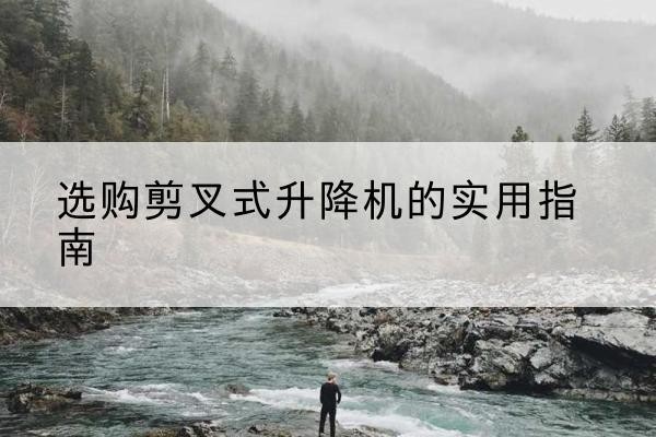 兴业剪叉式升降机怎么选-选购剪叉式升降机的实用指南