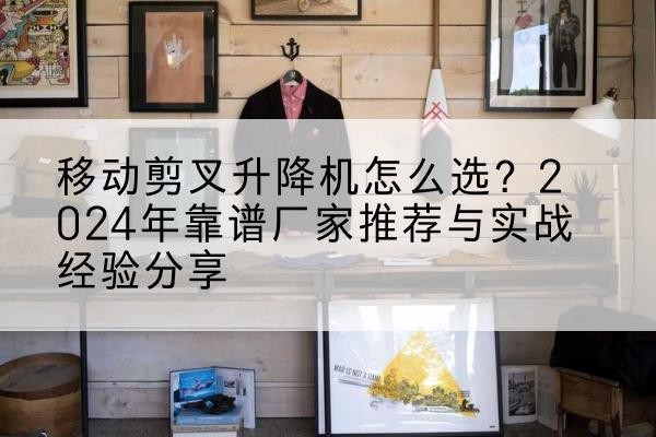 兴业升降平台厂家推荐-移动剪叉升降机怎么选?2024年靠谱厂家推荐与实战经验分享