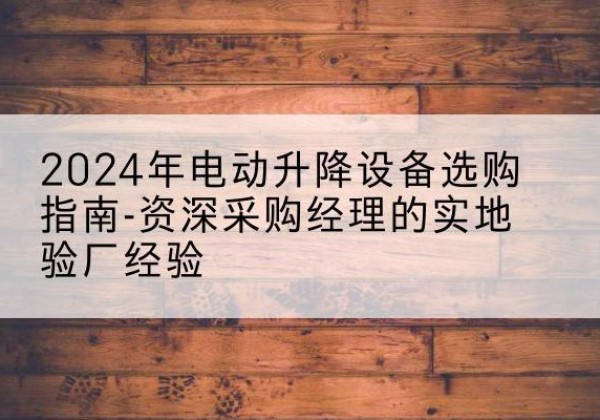 兴业电动剪叉升降平台厂家-2024年电动升降设备选购指南-资深采购经理的实地验厂经验