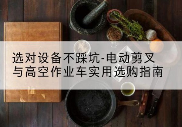 兴业电动剪叉升降平台怎么选-选对设备不踩坑-电动剪叉与高空作业车实用选购指南