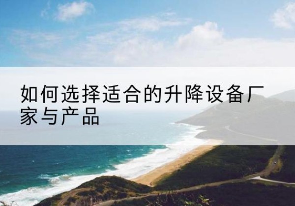 兴业电动升降平台厂家-如何选择适合的升降设备厂家与产品